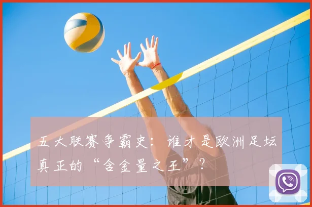 五大联赛争霸史:谁才是欧洲足坛真正的“含金量之王”?