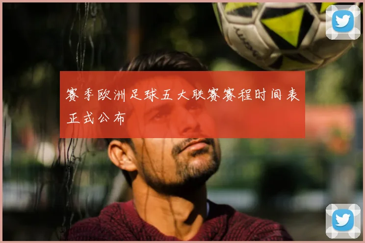 赛季欧洲足球五大联赛赛程时间表正式公布