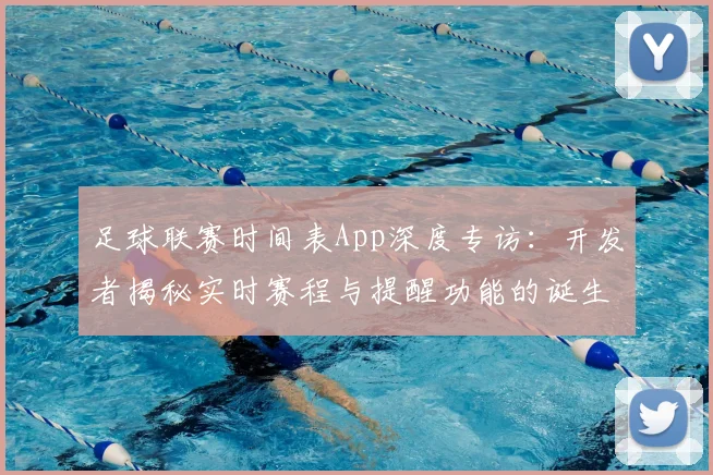 足球联赛时间表App深度专访：开发者揭秘实时赛程与提醒功能的诞生