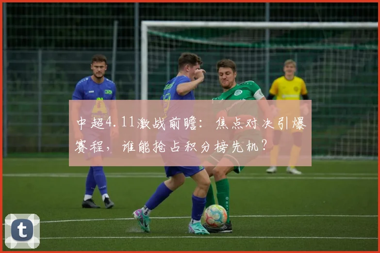 中超4.11激战前瞻:焦点对决引爆赛程,谁能抢占积分榜先机?