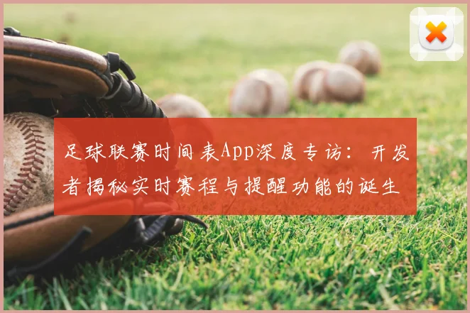 足球联赛时间表App深度专访:开发者揭秘实时赛程与提醒功能的诞生