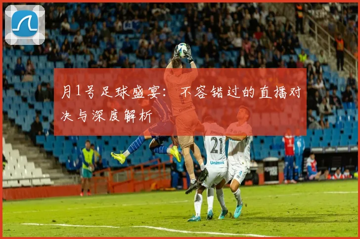 月1号足球盛宴:不容错过的直播对决与深度解析