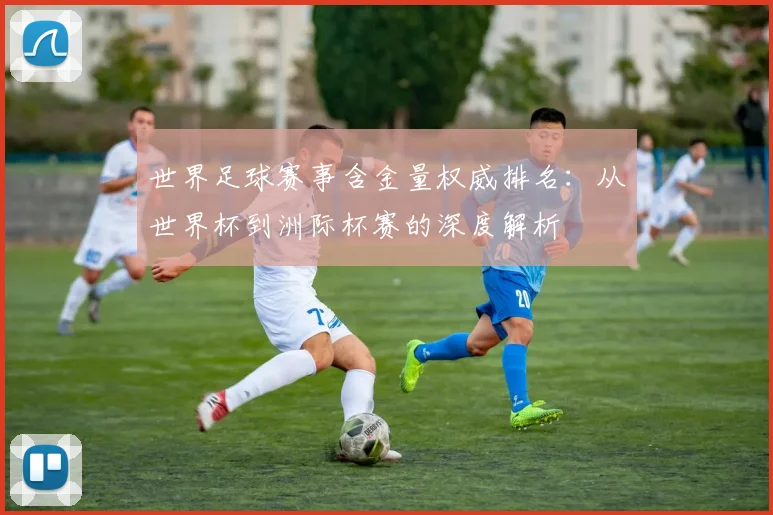 世界足球赛事含金量权威排名:从世界杯到洲际杯赛的深度解析