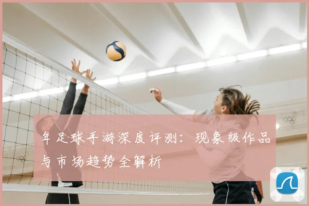 年足球手游深度评测：现象级作品与市场趋势全解析
