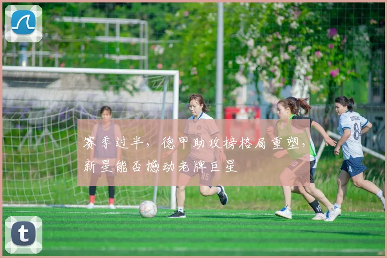 赛季过半，德甲助攻榜格局重塑，新星能否撼动老牌巨星