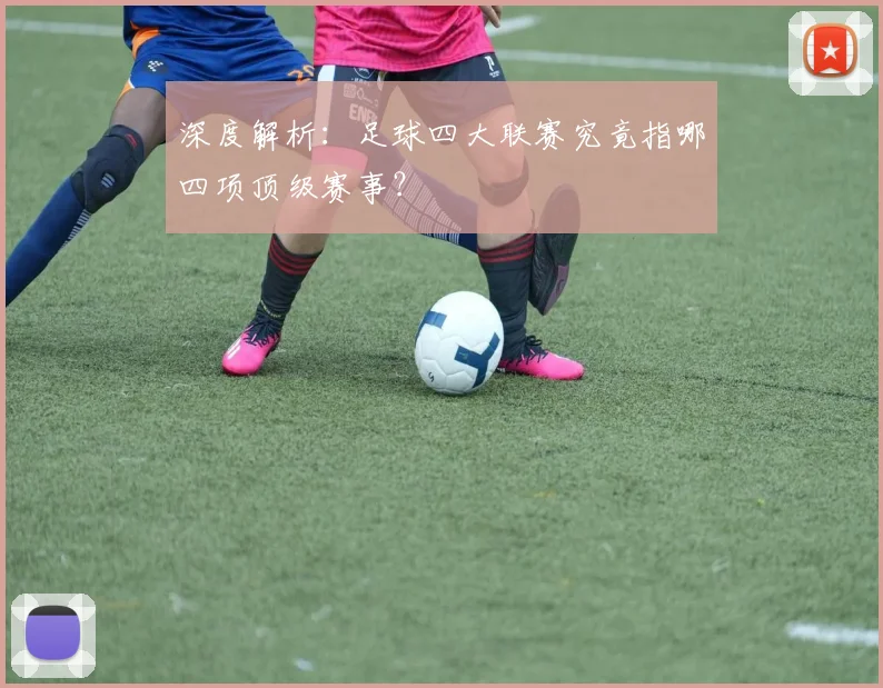 深度解析：足球四大联赛究竟指哪四项顶级赛事？